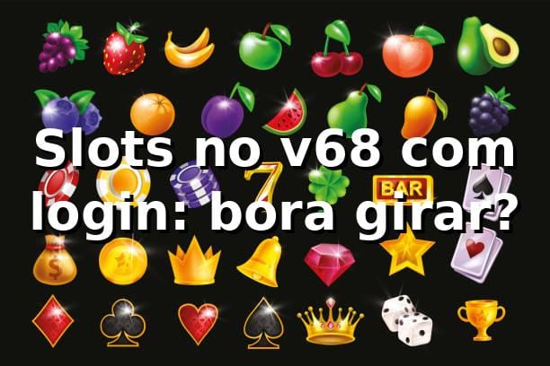 Slots no v68 com login: bora girar? 🎰